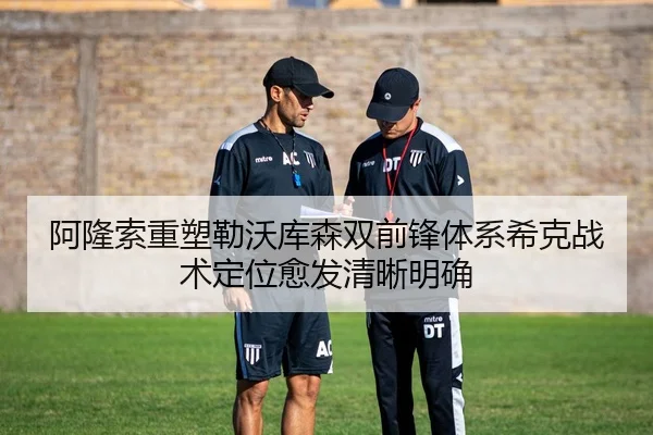 阿隆索重塑勒沃库森双前锋体系希克战术定位愈发清晰明确
